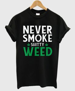 Never Smoke Shitty Weed T-Shirt