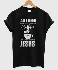 Aii I Need Coffee With Lot Of Jesus T Shirt
