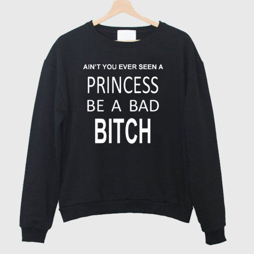 Ain’t You Ever Seen a Princess be A Bad Bitch Sweatshirt
