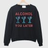 Alcohol You Later Funny Drink Party Sweatshirt