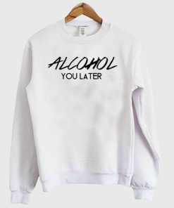 Alcohol You Later – Alcohol Crewneck Sweatshirt