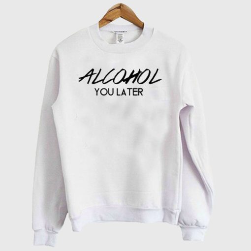 Alcohol You Later – Alcohol Crewneck Sweatshirt