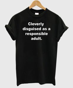 Cleverly disguised as a responsible adult T-Shirt