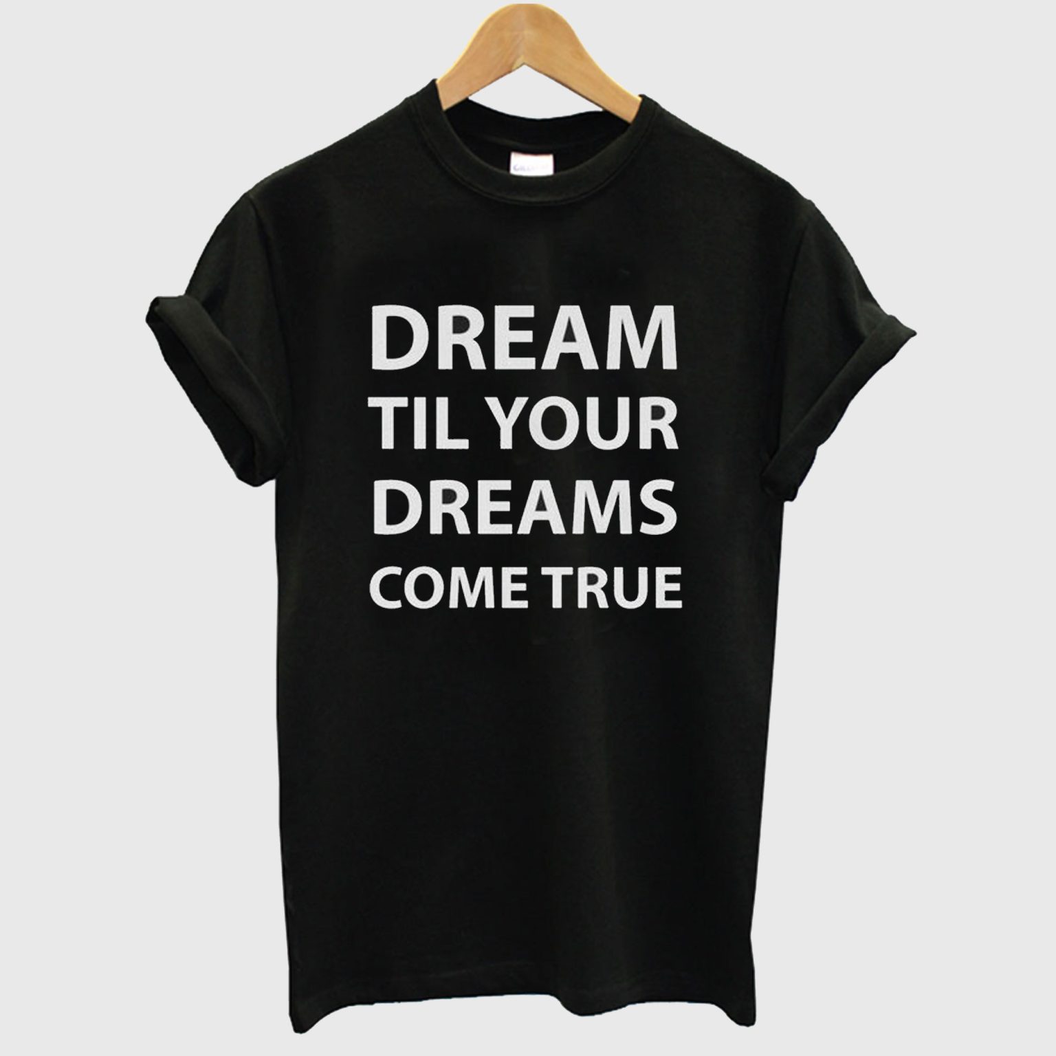 Dream Until The Dream Come True T Shirt