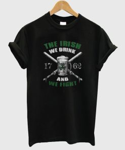 The Irish We Drink And We Fight T Shirt