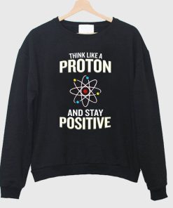 Think Like A Proton Stay Positive Sweatshirt
