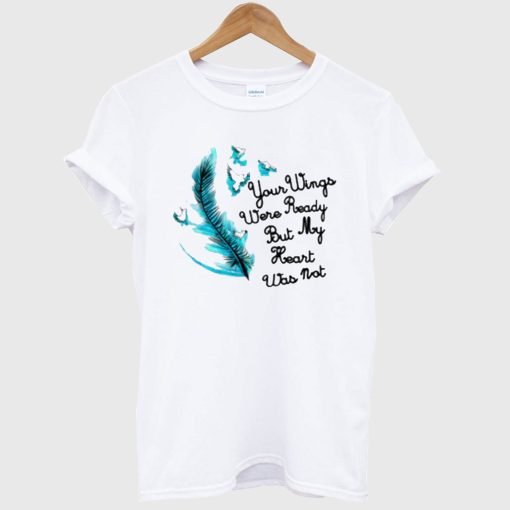 Your Wings Were Ready But My Heart Was Not T-Shirt