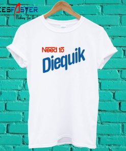 Need To Diequik T Shirt