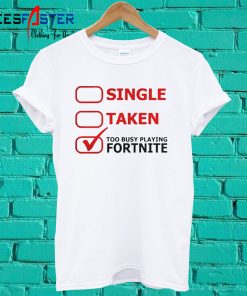 Single Taken Too Busy Playing Fortnite T shirt