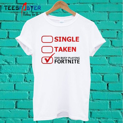 Single Taken Too Busy Playing Fortnite T shirt