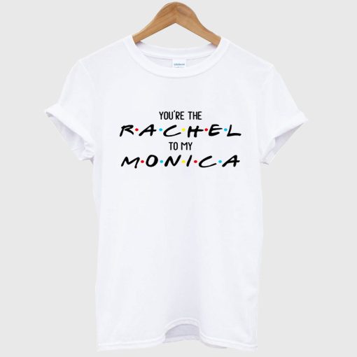 You’re The To My Monica And Rachel T Shirt