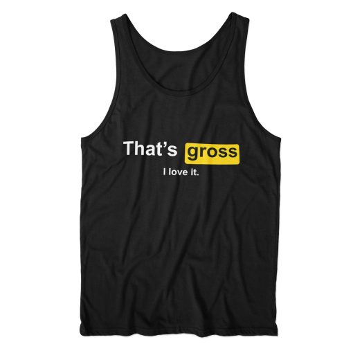 That’s Gross I Love It Tank Top