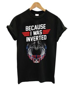 Top Gun Maverick Because I Was Inverted T-Shirt