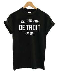 Excuse The Detroit In Me T Shirt