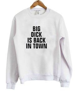 Big Dick Is Back In Town Sweatshirt
