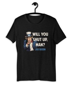 Will You Shut Up Man - Joe Biden T shirt