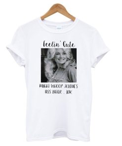 Dolly Parton Feeling Cute Might Whoop Jolenes Ass Later IDK T shirt
