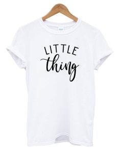 It's The Little Things T shirt