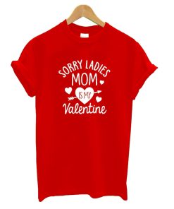 Sorry Ladies Mom Is My Valentine T shirt