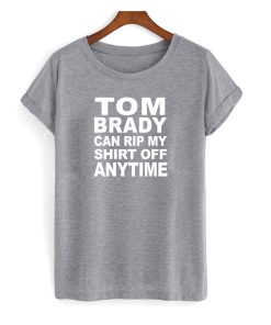 Tom Brady Can Rip My Shirt Off Anytime T shirt