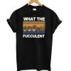 What The Fucculent Black T shirt