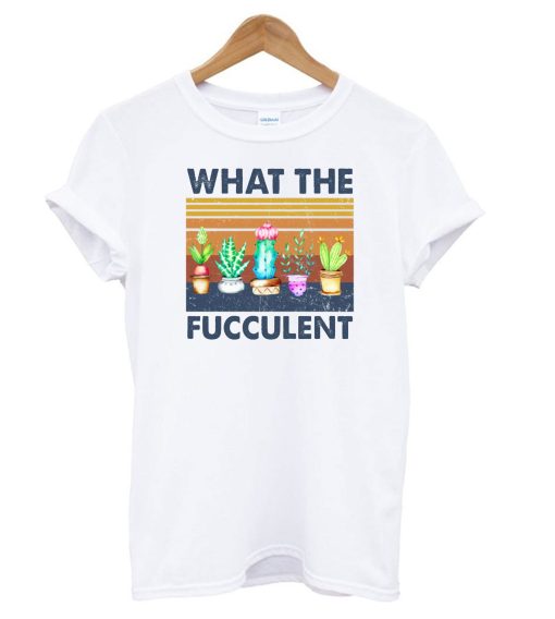 What The Fucculent T shirt