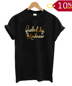 Fueled By Kindness T shirt