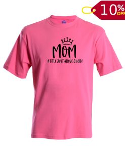 Mom A Title Just Above Queen T shirt