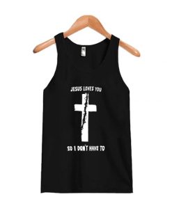 Jesus Loves You So I Don't Have To Tanktop