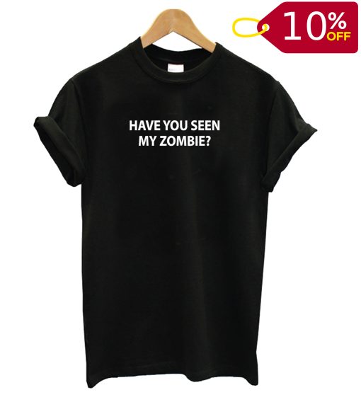 Have You Seen My Zombie T shirt