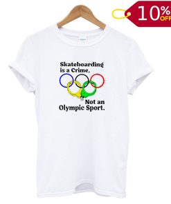 Skateboarding Is A Crime Not An Olympic Sport T shirt