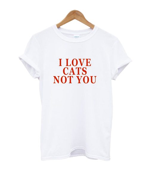 I Love Cats not You T-Shirt