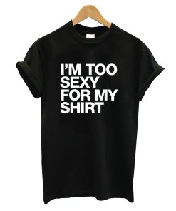 Too Sexy for My Shirt T-Shirt