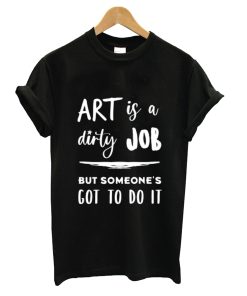 Art is a Dirty Job T-Shirt